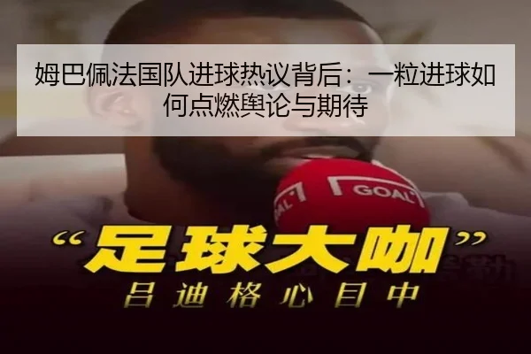 姆巴佩法国队进球热议背后：一粒进球如何点燃舆论与期待